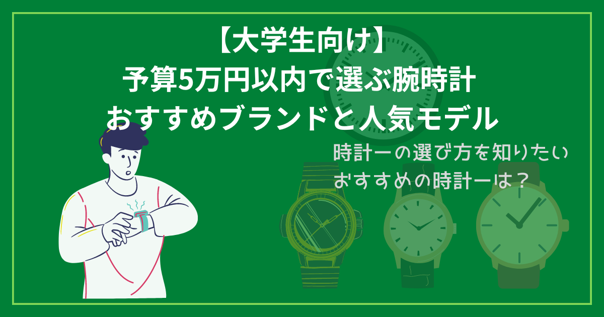 【大学生向け】予算5万円以内で選ぶ腕時計 おすすめブランドと人気モデル